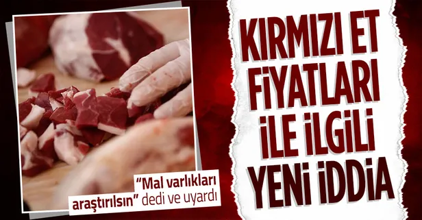 Kırmızı et fiyatlarıyla ilgili yeni iddia: O kişilerin mal varlıkları araştırılsın