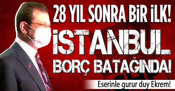 28 yıl sonra bir ilk! CHP’li Ekrem İmamoğlu İBB’yi borç batağına soktu!-1