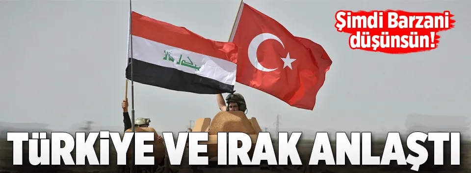 Türkiye ve Irak anlaştı!