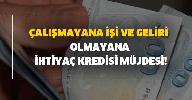 Nakit para mı lazım? ihtiyaç kredisi nasıl alınır? Çalışmayana işi ve geliri olmayana ihtiyaç kredisi müjdesi