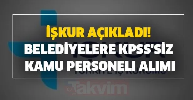 İŞKUR açıkladı! Belediyelere KPSS'siz kamu personeli alımı
