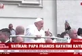 Papa Francis 88 yaşında hayatını kaybetti