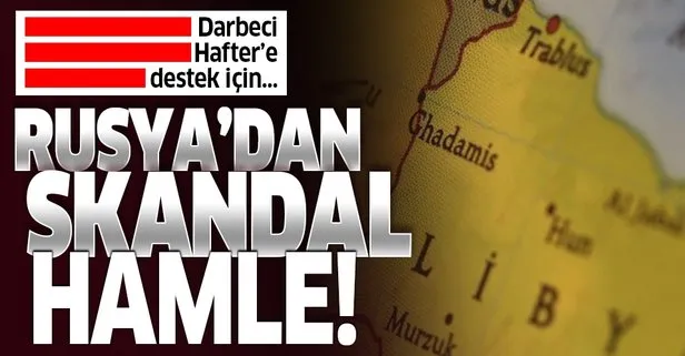 Rusya'dan Hafter'e skandal destek