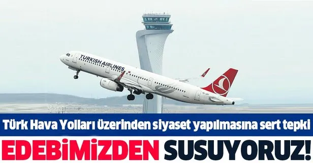 Türk Hava Yolları üzerinden siyaset yapılmasına sert tepki! Edebimizden susuyoruz