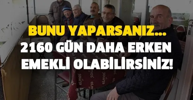2160 gün daha erken emekli olabilirsiniz!