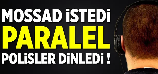 MOSSAD istedi paralel polis dinledi