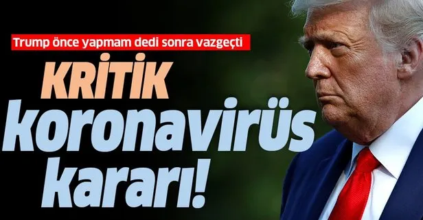 ABD Başkanı Donald Trump’tan kritik koronavirüs kararı! 3 ay sonra vazgeçti