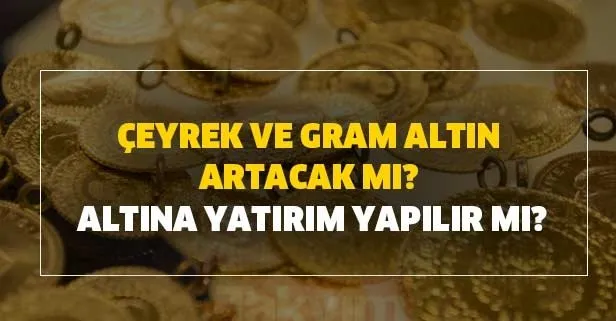 Altına yatırım yapılır mı? Çeyrek ve gram altın artacak mı?