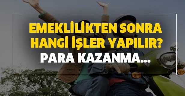 Emeklilik sonrası yapılacak işler ve para kazanma! Emeklilikten sonra hangi işler yapılır?