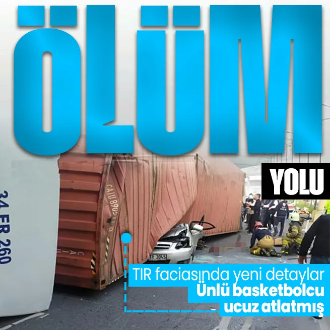 Bakırköyde 4 kişinin öldüğü TIR kazasında yeni gelişme! Ünlü basketbolcu ucuz atlatmış