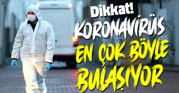 Dikkat! Koronavirüs en çok böyle bulaşıyor!