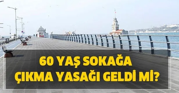 60 yaşa yasak geldi mi? 60 yaş üstü sokağa çıkma yasağı var mı?