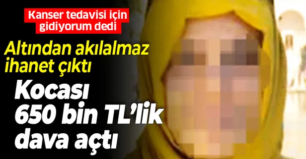 Yok böyle aldatma! Kanseri bahane etti! Kocası 650 bin TL'lik dava açtı