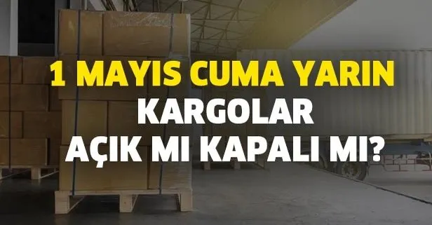 Yurtici Mng Aras Surat Ve Ptt Kargo Calisma Saatleri 1 Mayis Cuma Yarin Kargolar Acik Mi Kapali Mi Takvim