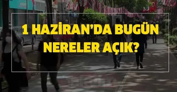 1 Haziran bugün nereler açık? 1 Haziran’da nereler açıldı?