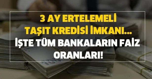 3 ay ertelemeli taşıt kredisi imkanı! Halkbank, Vakıfbank, Ziraat, Garanti, Denizbank taşıt kredisi faiz oranları…