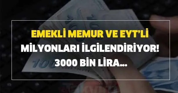 Emekli, memur ve EYT’li milyonları ilgilendiriyor! 3000 bin lira…