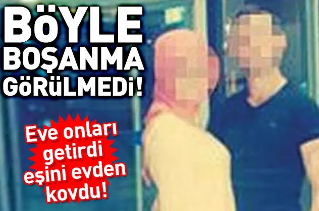 Böyle boşanma görülmedi! Eve onları getirdi eşini evden kovdu!