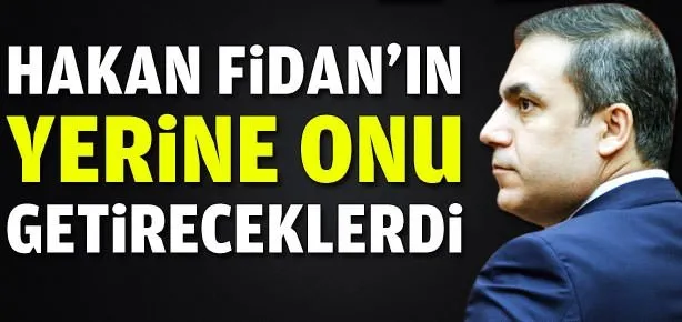 Hakan Fidan’ın yerine onu getireceklerdi