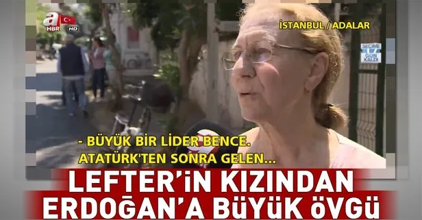 Lefterin kızından Erdoğana büyük övgü