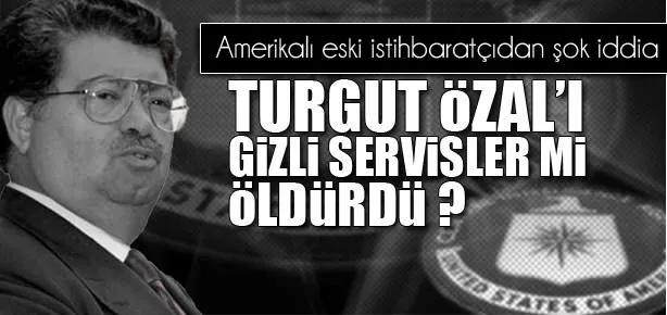 Özal’ı gizli servisler mi öldürdü?