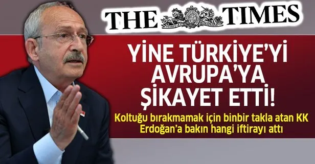 Kemal Kılıçdaroğlu Türkiye’yi Avrupa’ya şikayet etti! İngiliz The Times gazetesi mülakatında tepki çeken sözler