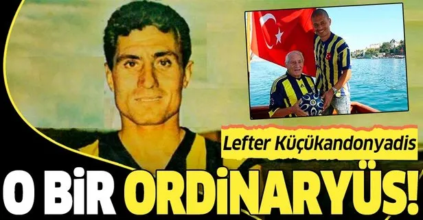 Lefter Küçükandonyadis: O bir Ordinaryüs