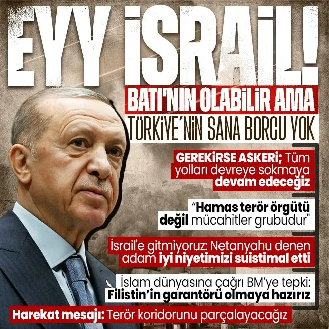 Başkan Erdoğandan İsraile tepki: Batının olabilir ama Türkiyenin sana borcu yok | Hamas çıkışı: Mücahitler grubudur
