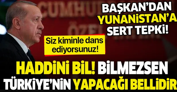 Başkan Erdoğan'dan Yunanistan'a sert tepki: "Haddini bil! Bilmezsen Türkiye'nin yapacağı şey bellidir"