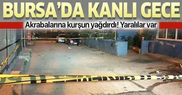 Bursa'da kanlı gece! Akrabalarına kurşun yağdırdı
