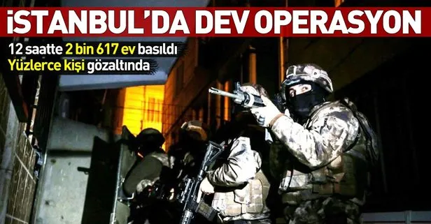 İstanbul’da dev operasyon! 2 bin 617 ev basıldı, 903 kişi gözaltında