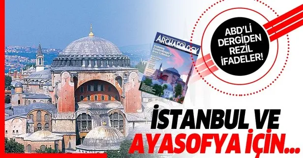 ABD’li dergiden İstanbul ve Ayasofya ile ilgili skandal ifadeler!