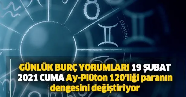 19 Şubat 2021 Cuma Koç, Boğa, İkizler, Yengeç, Aslan, Başak, Terazi, Akrep, Yay, Oğlak, Kova ve Balık burç yorumları...