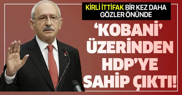 Kirli ittifak bir kez daha gözler önünde! Kılıçdaroğlu 'Kobani' üzerinden HDP'ye sahip çıktı