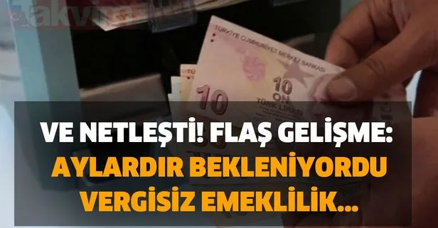 Ve netleşti! Flaş gelişme: Aylardır bekleniyordu, vergisiz emeklilik...