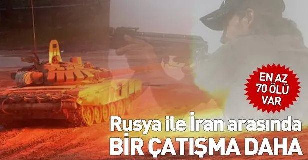 Rusya ile İran arasında bir çatışma daha: En az 70 ölü var