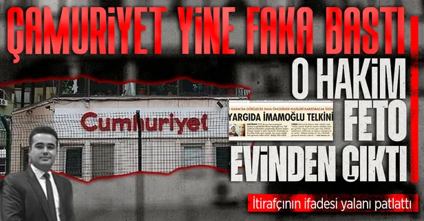 Cumhuriyet gazetesinin sürgün yalanı deşifre oldu! Ekrem İmamoğlu'nun davasına bakan o hakim FETÖ evinde kalmış!