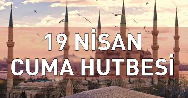19 Nisan Cuma hutbesi yayımlandı!