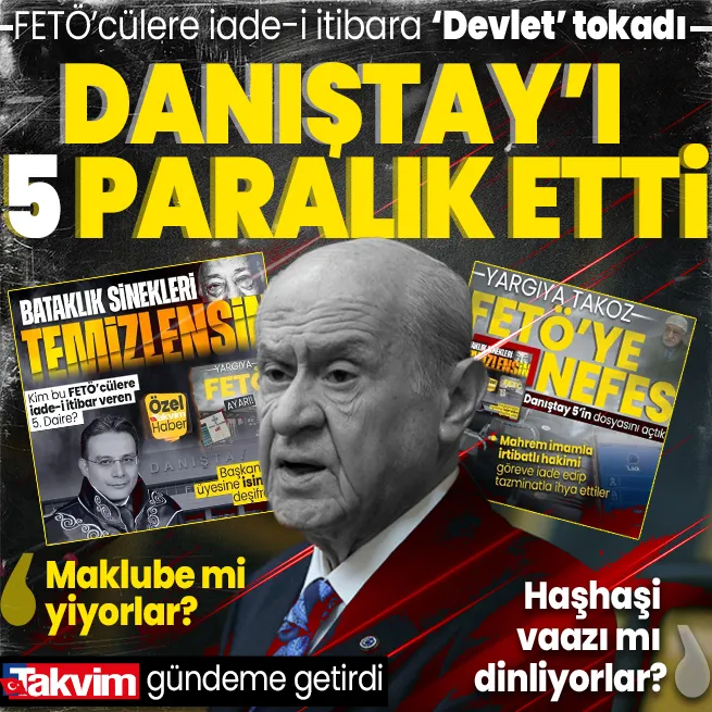 TAKVİM gündeme getirdi! Bahçeli FETÖcülere iade-i itibar veren Danıştay 5e sert daldı: Maklube mi yiyorlar, haşhaşi vaazı mı dinliyorlar?