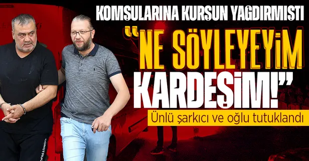 Komşu kavgasında dehşet saçmışlardı! Ünlü şarkıcı Metin Işık ve oğlu tutuklandı