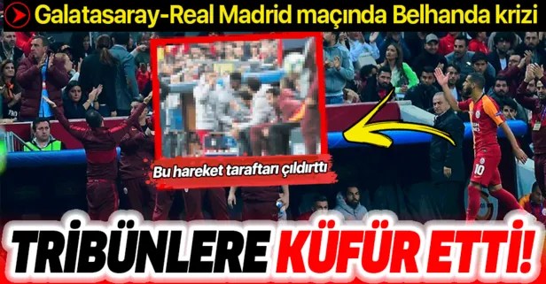 Galatasaray-Real Madrid maçında Belhanda krizi! Tribünlere küfür etti