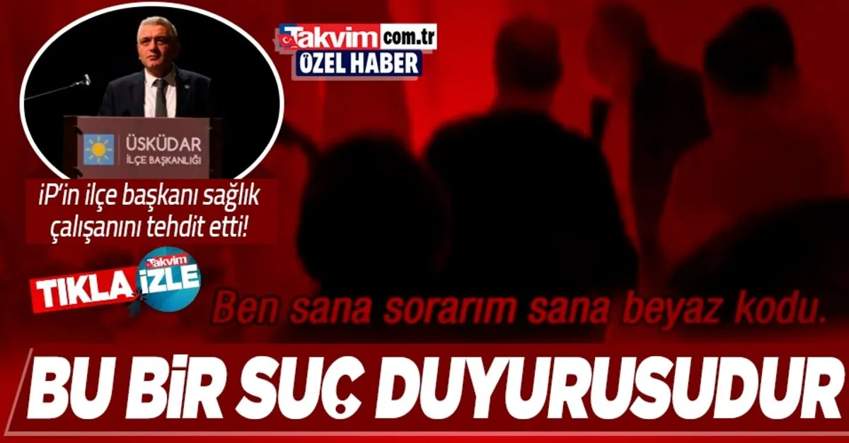 iyi parti uskudar ilce baskani hasan ofluoglu saglik calisanini tehdit etti sorarim sana o beyaz kodu takvim
