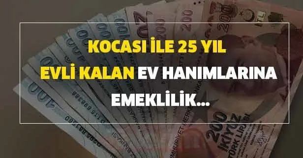 kocasi ile 25 yil evli kalan ev hanimlarina emeklilik icin aciklamalar takip ediliyor takvim