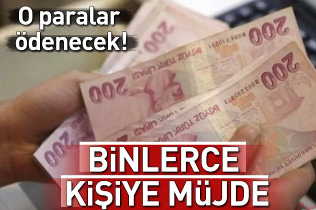 Binlerce kişiye müjde! O paralar ödenecek