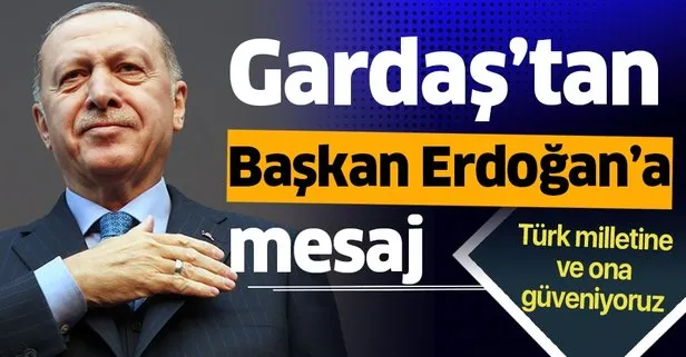 Gardaş’tan Başkan Recep Tayyip Erdoğan’a mesaj! Türk milletine ve ona güveniyoruz