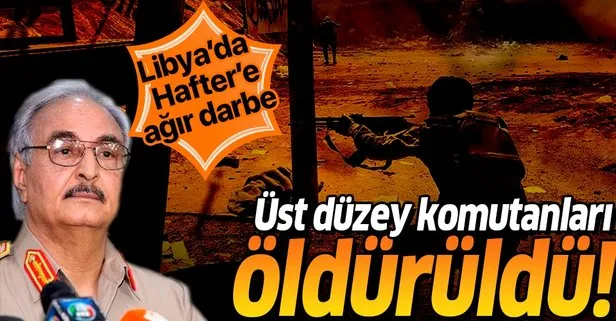 Son dakika: Libya’da Hafter’e ağır darbe: Üst düzey komutanları öldürüldü!