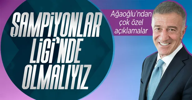 Trabzonspor Başkanı Ahmet Ağaoğlu'ndan Şampiyonlar Ligi açıklaması! “Bizim orada her türlü olmamız lazım"