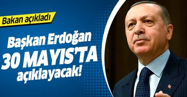 Bakan açıkladı! Erdoğan 30 Mayıs'ta açıklayacak