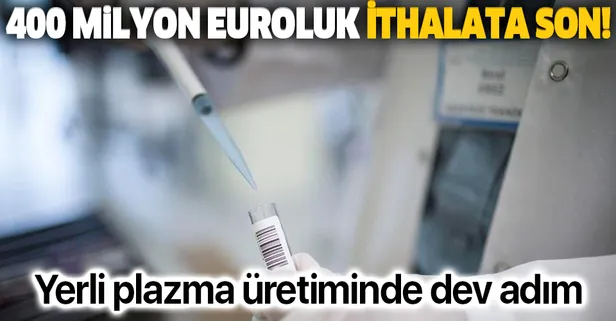 Yerli plazma üretiminde dev adım: 400 milyon euroluk ithalatın önüne set çekecek