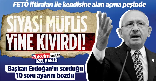 Başkan Erdoğan'ın sorduğu 10 soru karşısında köşeye sıkıştı! Kılıçdaroğlu FETÖ iftiraları ile kendisine siyasi alan açma peşinde